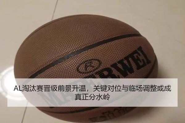 AL淘汰赛晋级前景升温，关键对位与临场调整或成真正分水岭